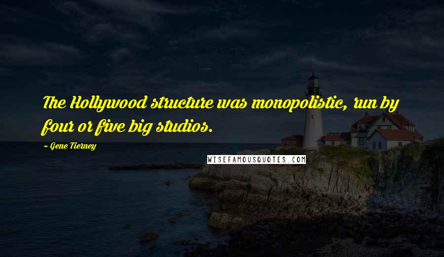 Gene Tierney quotes: The Hollywood structure was monopolistic, run by four or five big studios.