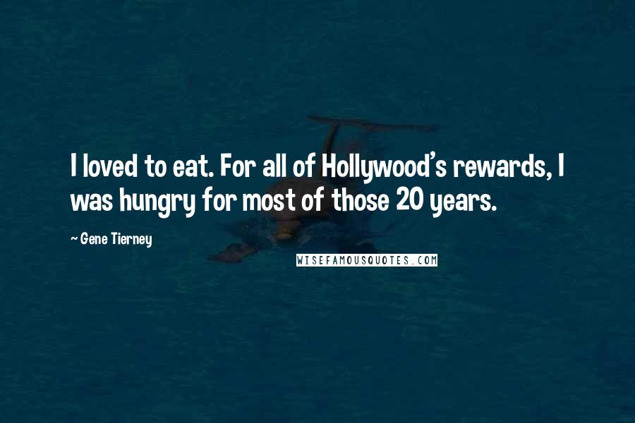 Gene Tierney quotes: I loved to eat. For all of Hollywood's rewards, I was hungry for most of those 20 years.