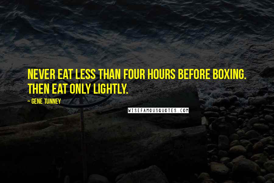 Gene Tunney quotes: Never eat less than four hours before boxing. Then eat only lightly.