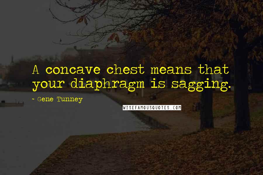 Gene Tunney quotes: A concave chest means that your diaphragm is sagging.