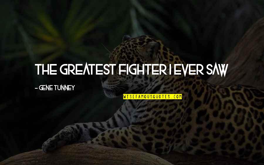 Gene Tunney Quotes By Gene Tunney: The greatest fighter I ever saw