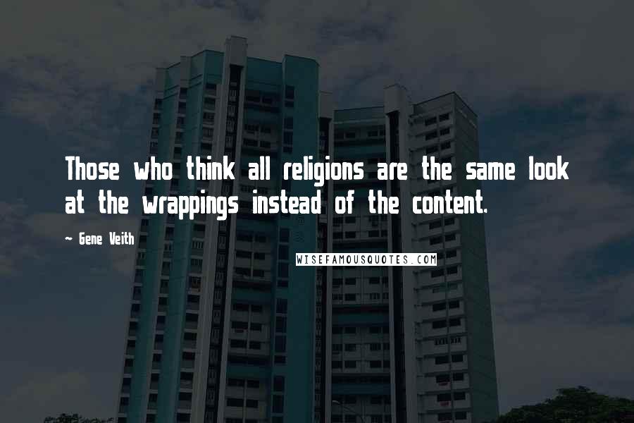 Gene Veith quotes: Those who think all religions are the same look at the wrappings instead of the content.