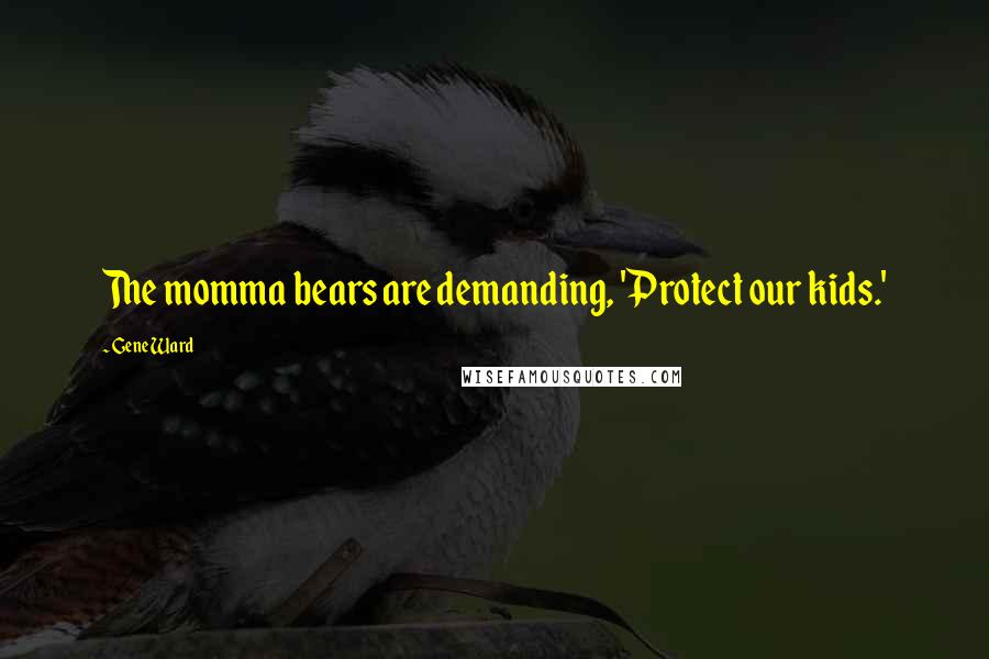 Gene Ward quotes: The momma bears are demanding, 'Protect our kids.'