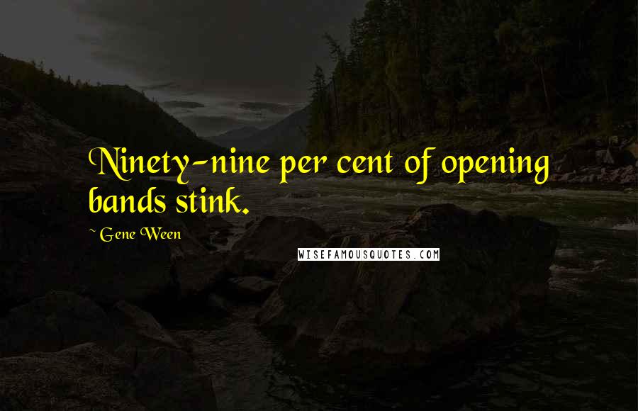 Gene Ween quotes: Ninety-nine per cent of opening bands stink.