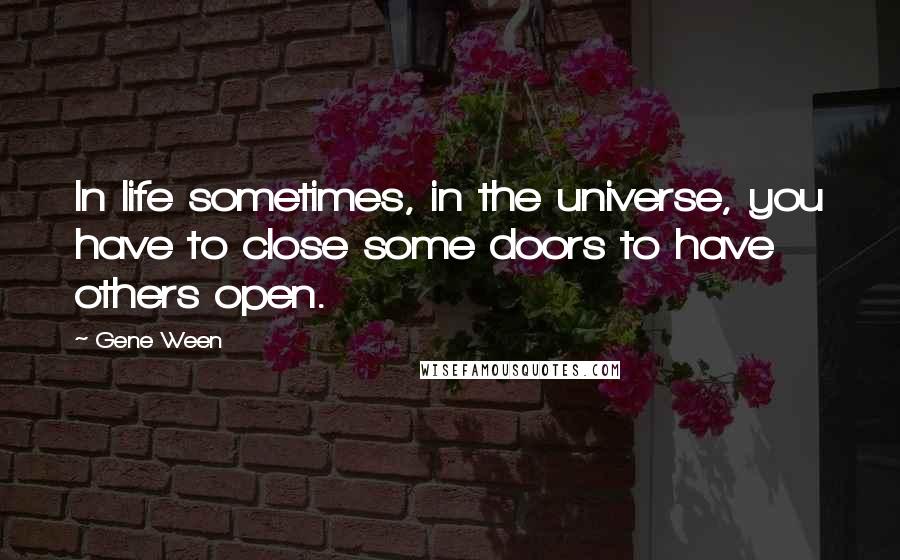 Gene Ween quotes: In life sometimes, in the universe, you have to close some doors to have others open.