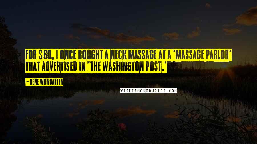 Gene Weingarten quotes: For $60, I once bought a neck massage at a 'massage parlor' that advertised in 'The Washington Post.'