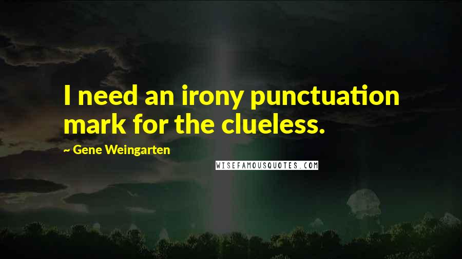 Gene Weingarten quotes: I need an irony punctuation mark for the clueless.