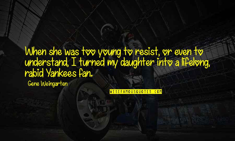 Gene Weingarten Quotes By Gene Weingarten: When she was too young to resist, or