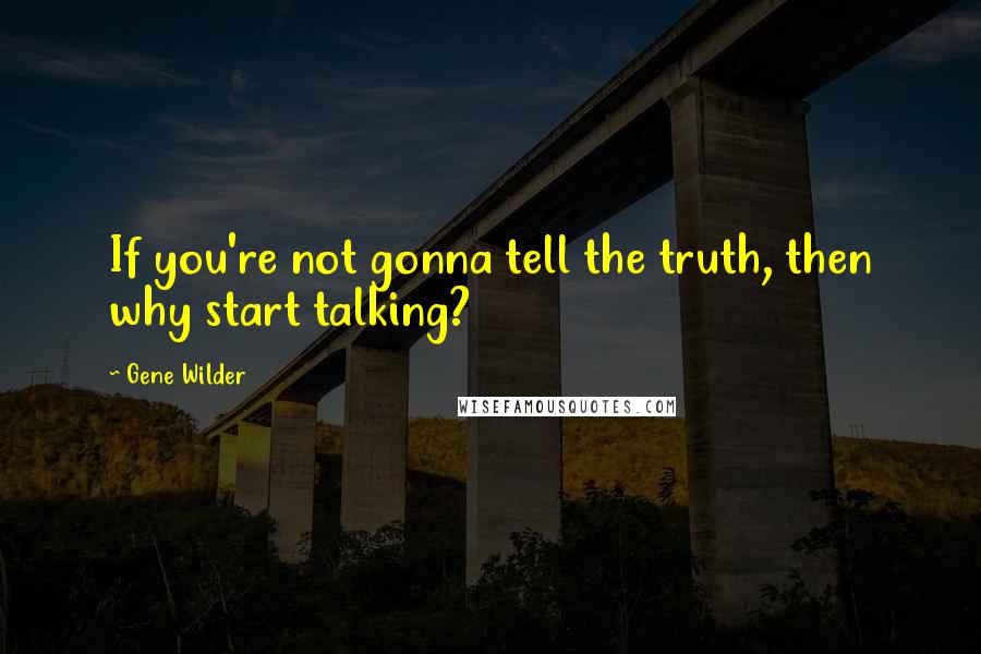 Gene Wilder quotes: If you're not gonna tell the truth, then why start talking?