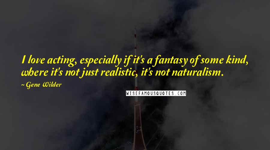 Gene Wilder quotes: I love acting, especially if it's a fantasy of some kind, where it's not just realistic, it's not naturalism. Gene Wilder quotes: I love acting, especially if it's a fantasy of some kind, where it's not just realistic, it's not naturalism.