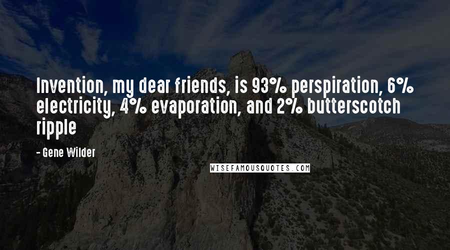 Gene Wilder quotes: Invention, my dear friends, is 93% perspiration, 6% electricity, 4% evaporation, and 2% butterscotch ripple Gene Wilder quotes: Invention, my dear friends, is 93% perspiration, 6% electricity, 4% evaporation, and 2% butterscotch ripple