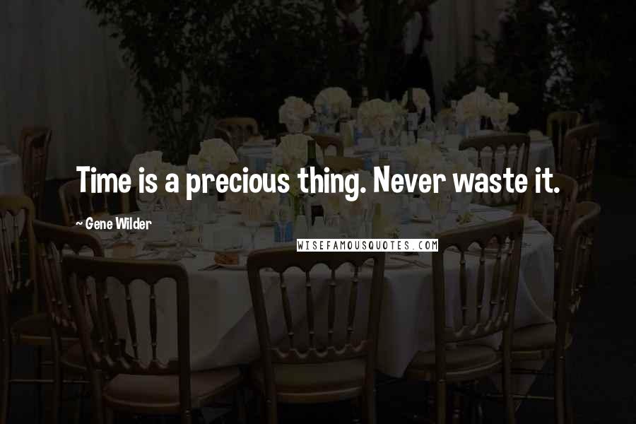 Gene Wilder quotes: Time is a precious thing. Never waste it.