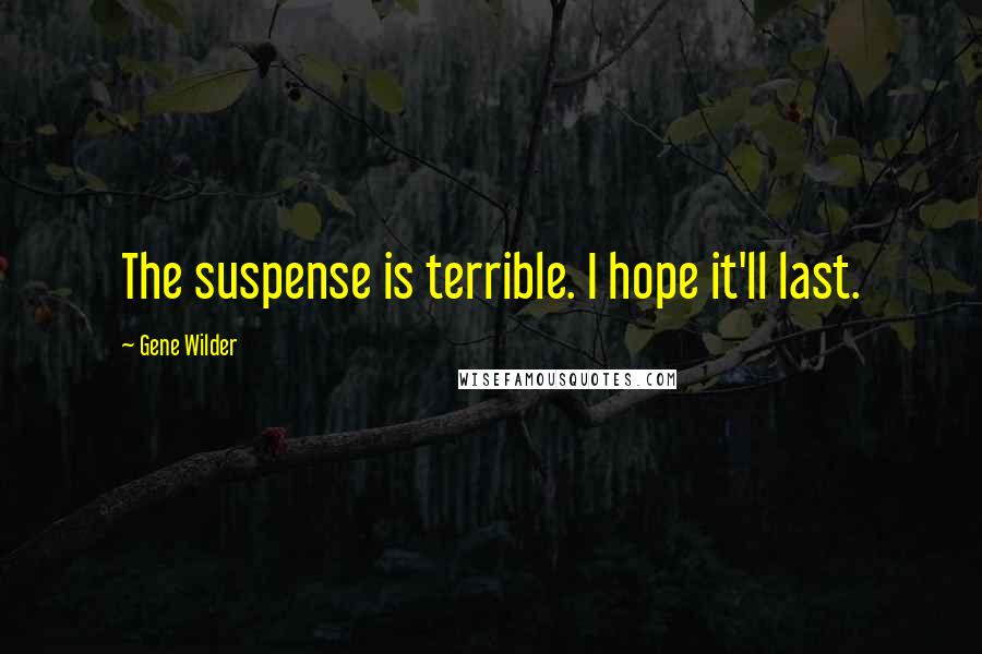 Gene Wilder quotes: The suspense is terrible. I hope it'll last.