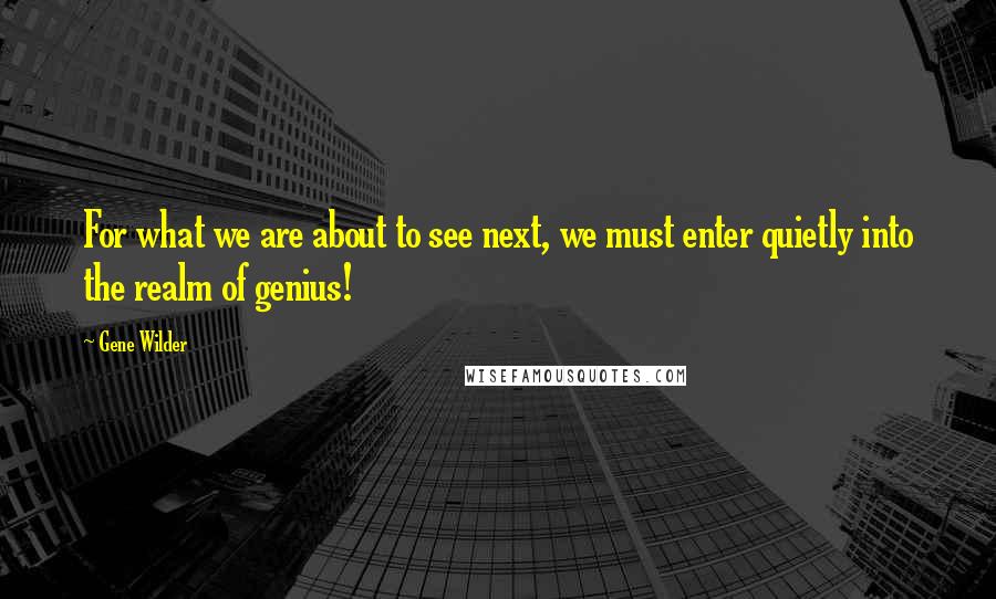 Gene Wilder quotes: For what we are about to see next, we must enter quietly into the realm of genius!