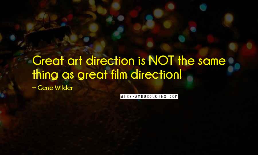 Gene Wilder quotes: Great art direction is NOT the same thing as great film direction!