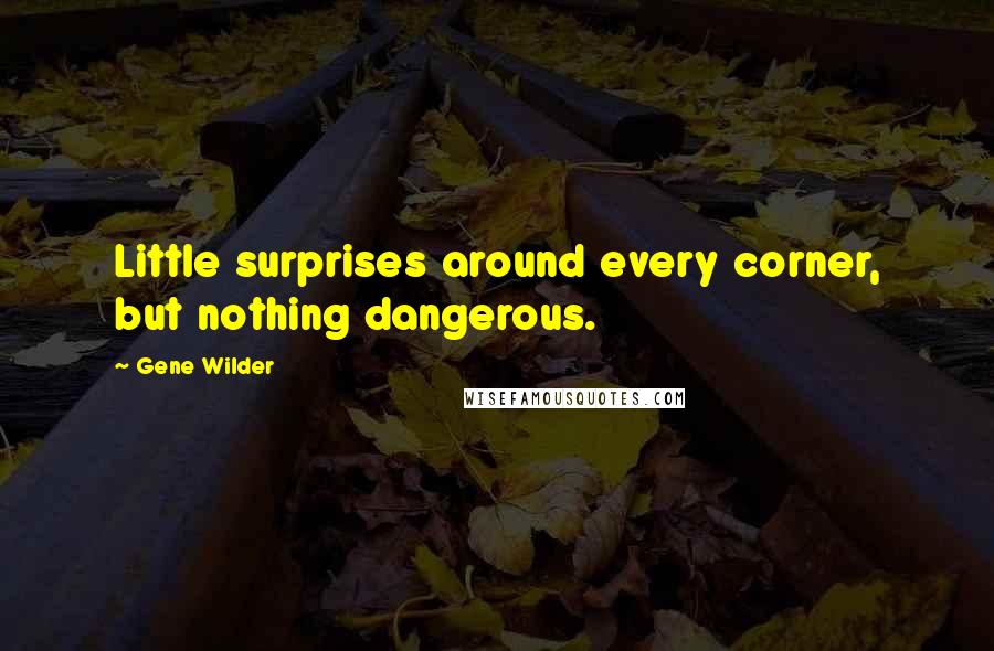 Gene Wilder quotes: Little surprises around every corner, but nothing dangerous.