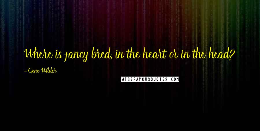 Gene Wilder quotes: Where is fancy bred, in the heart or in the head?