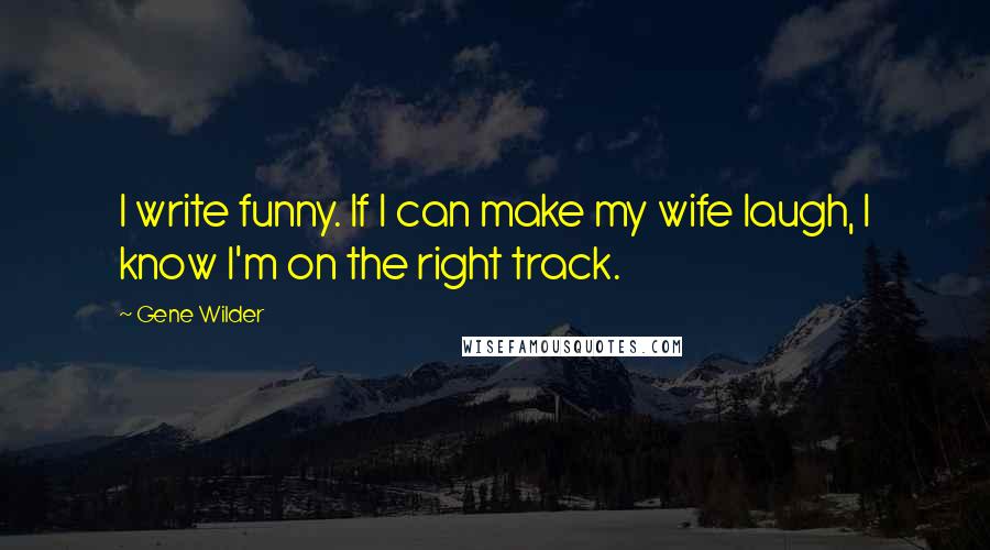 Gene Wilder quotes: I write funny. If I can make my wife laugh, I know I'm on the right track.