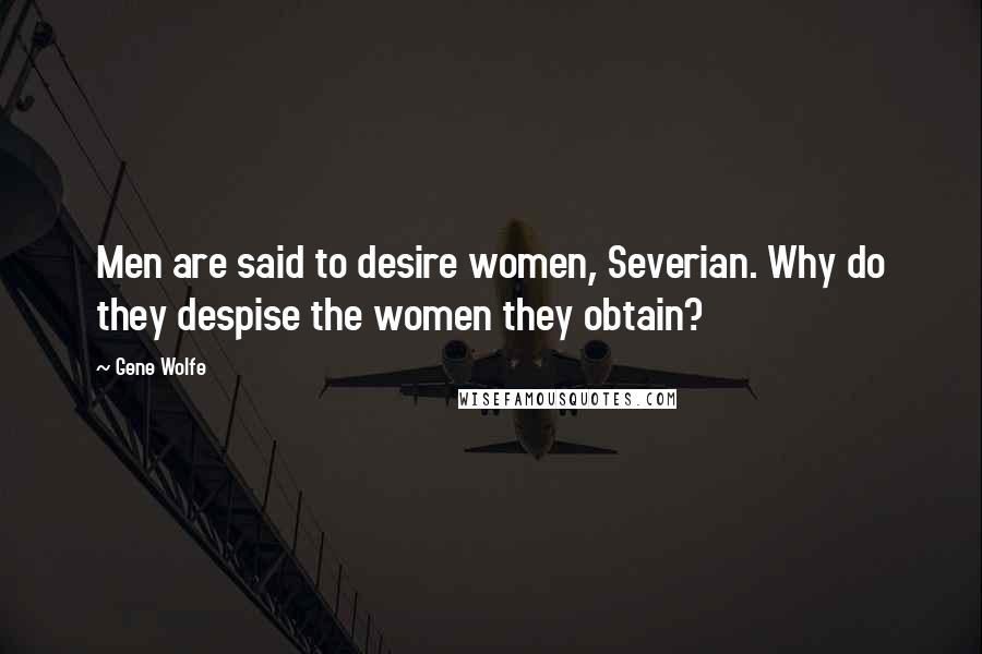 Gene Wolfe quotes: Men are said to desire women, Severian. Why do they despise the women they obtain?