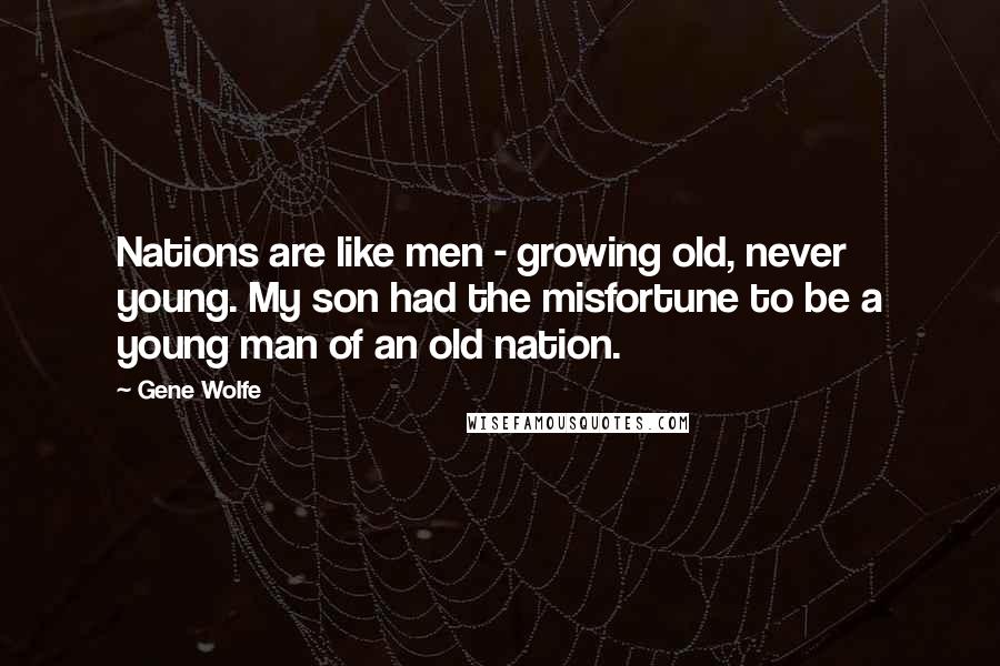 Gene Wolfe quotes: Nations are like men - growing old, never young. My son had the misfortune to be a young man of an old nation.