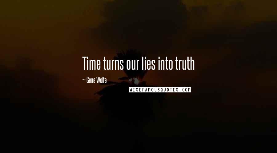 Gene Wolfe quotes: Time turns our lies into truth