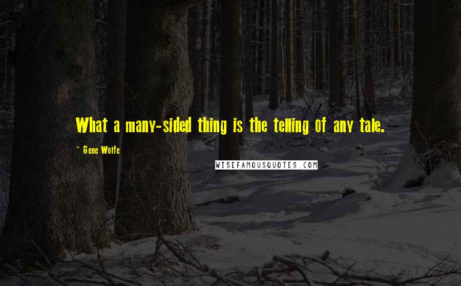 Gene Wolfe quotes: What a many-sided thing is the telling of any tale.