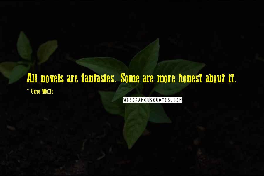 Gene Wolfe quotes: All novels are fantasies. Some are more honest about it.