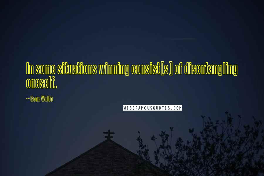 Gene Wolfe quotes: In some situations winning consist[s] of disentangling oneself.