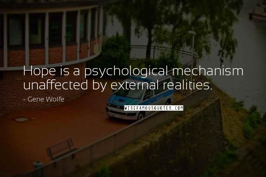 Gene Wolfe quotes: Hope is a psychological mechanism unaffected by external realities.