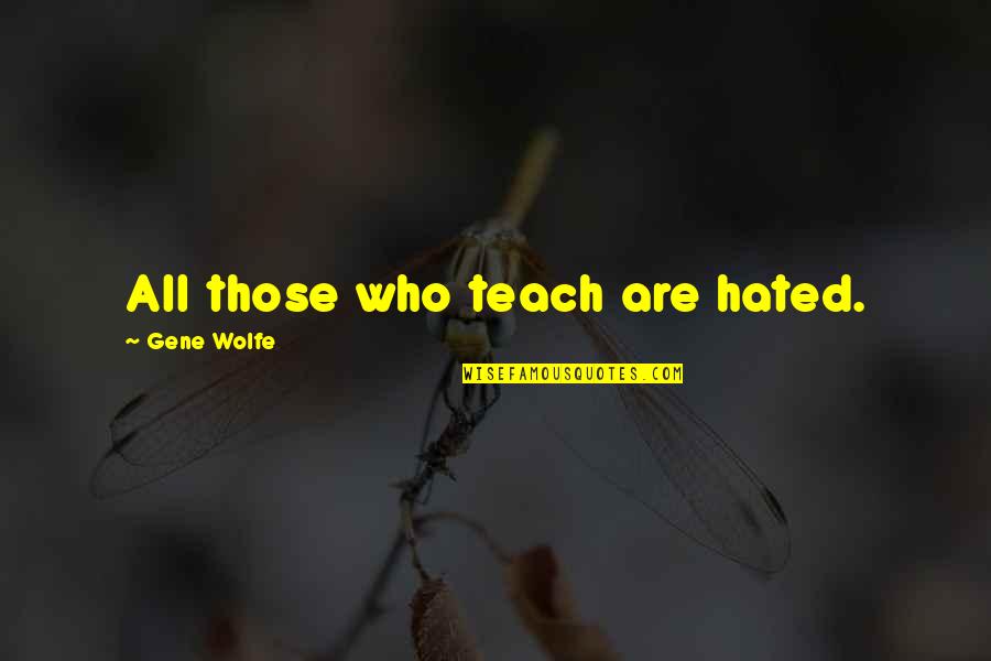 Gene Wolfe Quotes By Gene Wolfe: All those who teach are hated.