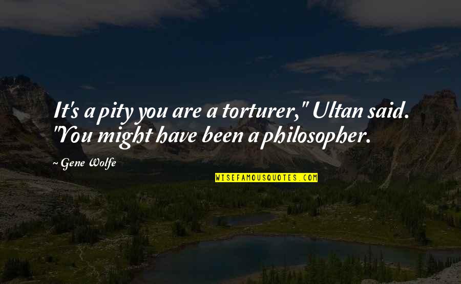 Gene Wolfe Quotes By Gene Wolfe: It's a pity you are a torturer," Ultan