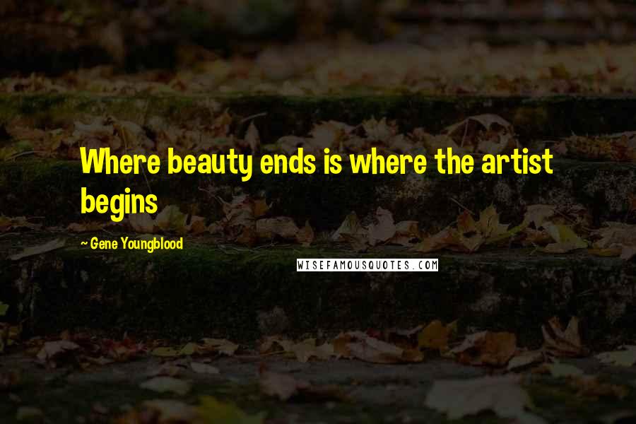 Gene Youngblood quotes: Where beauty ends is where the artist begins
