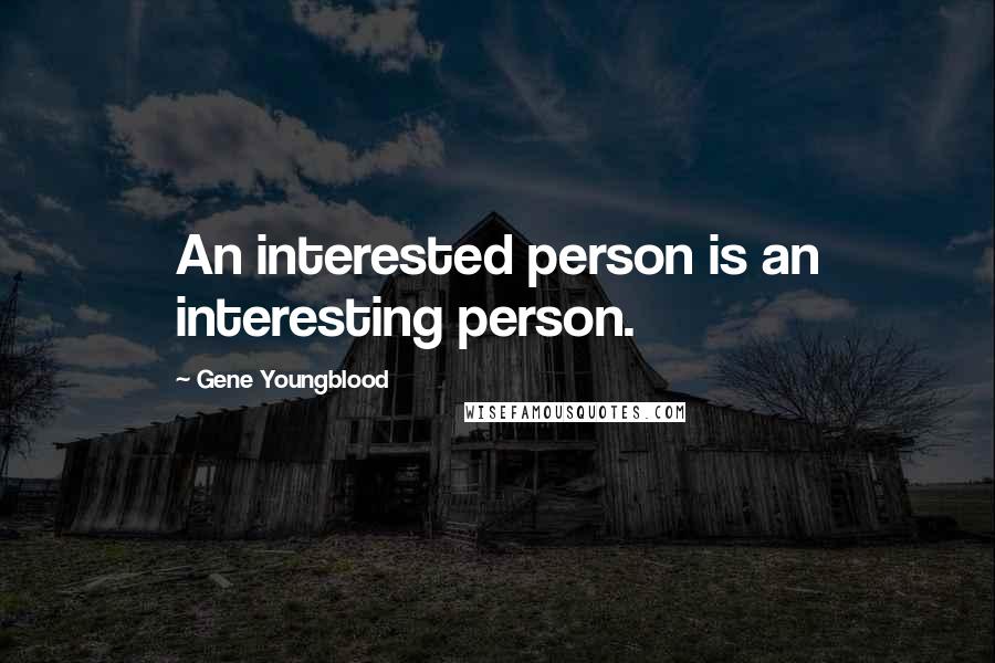 Gene Youngblood quotes: An interested person is an interesting person.