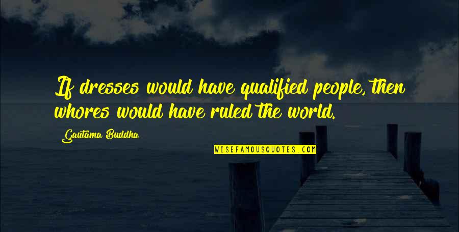 Genealogical Quotes By Gautama Buddha: If dresses would have qualified people, then whores