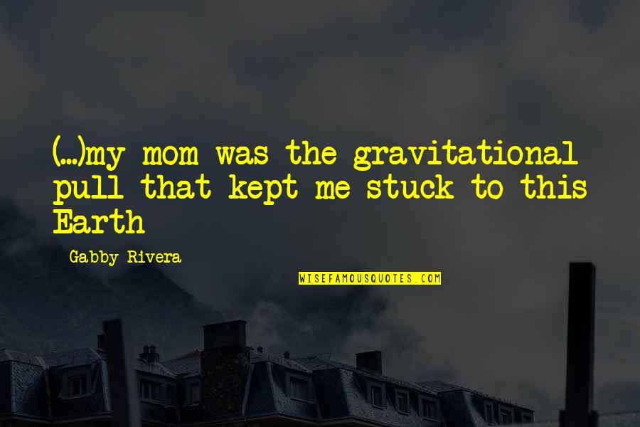 Genealogy Birthday Quotes By Gabby Rivera: (...)my mom was the gravitational pull that kept