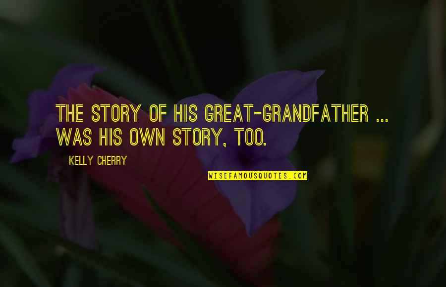Genealogy Quotes By Kelly Cherry: The story of his great-grandfather ... was his