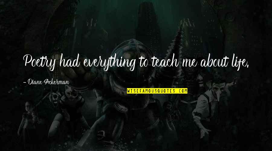 Geneau Thames Quotes By Diane Ackerman: Poetry had everything to teach me about life. Geneau Thames Quotes By Diane Ackerman: Poetry had everything to teach me about life.