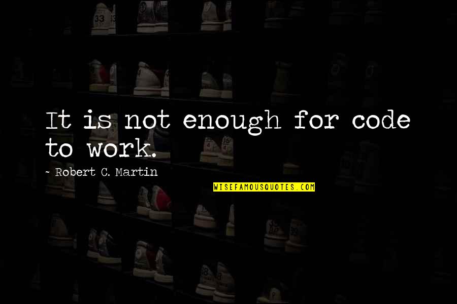 Genecentric Quotes By Robert C. Martin: It is not enough for code to work.