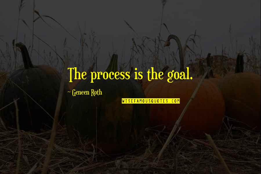 Geneen Quotes By Geneen Roth: The process is the goal.