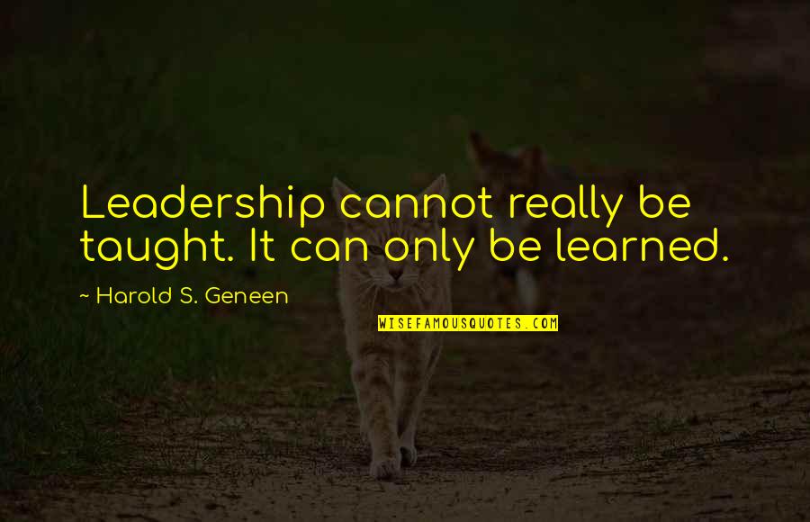 Geneen Quotes By Harold S. Geneen: Leadership cannot really be taught. It can only