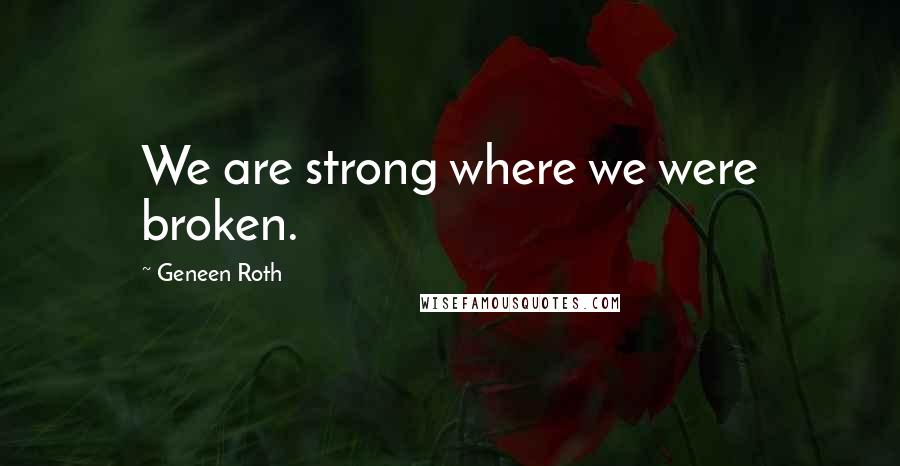 Geneen Roth quotes: We are strong where we were broken.