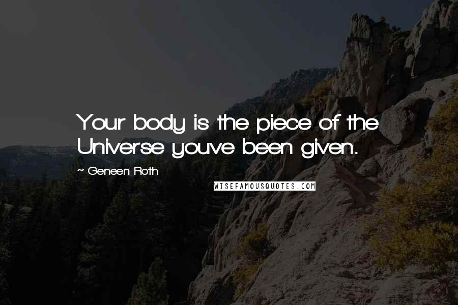 Geneen Roth quotes: Your body is the piece of the Universe youve been given.