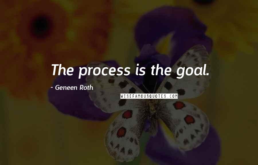 Geneen Roth quotes: The process is the goal.