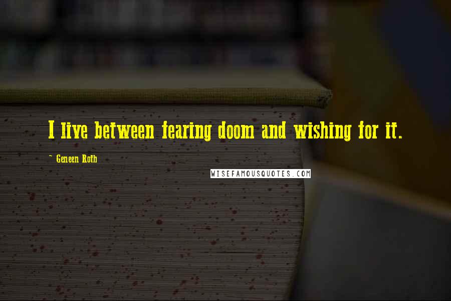 Geneen Roth quotes: I live between fearing doom and wishing for it.