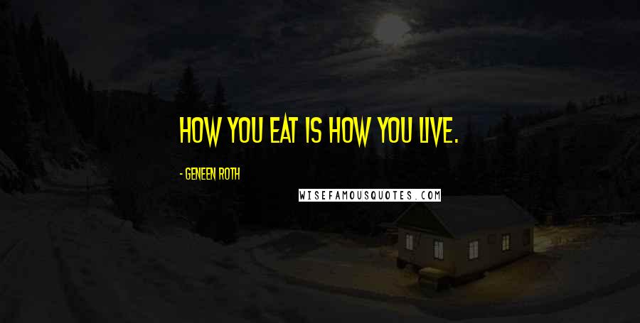 Geneen Roth quotes: How you eat is how you live.