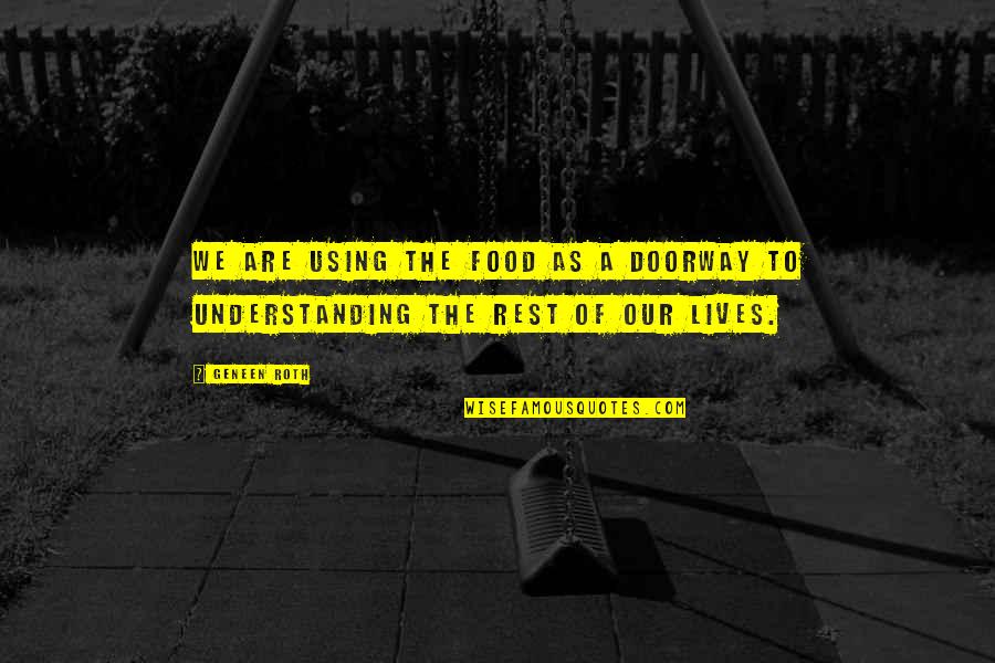 Geneen Roth Quotes By Geneen Roth: We are using the food as a doorway
