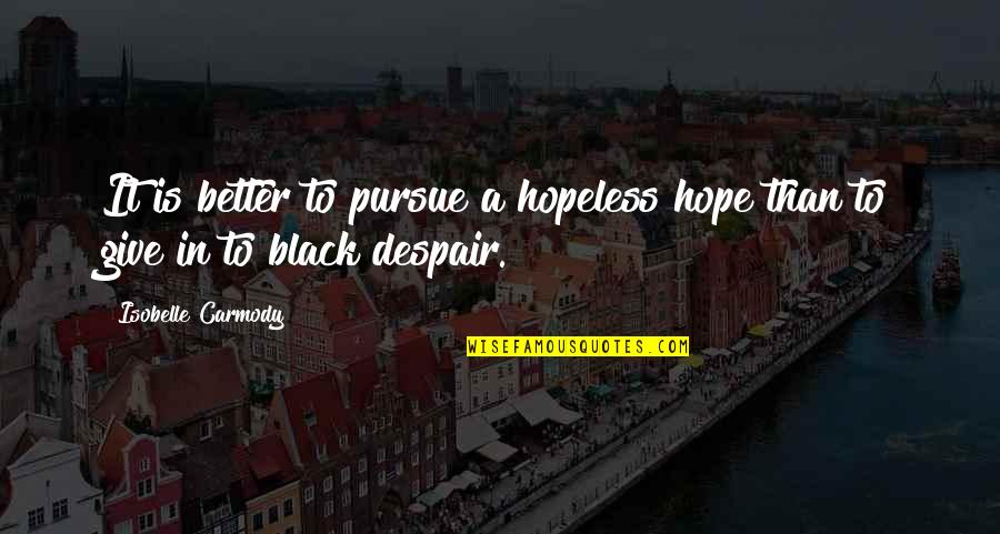 Genelde Yanlis Quotes By Isobelle Carmody: It is better to pursue a hopeless hope Genelde Yanlis Quotes By Isobelle Carmody: It is better to pursue a hopeless hope