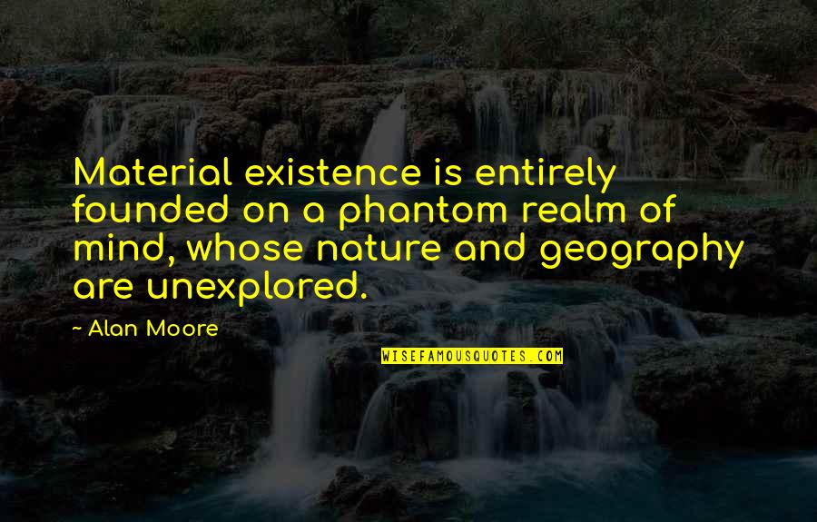 Genelyn Sandaga Quotes By Alan Moore: Material existence is entirely founded on a phantom Genelyn Sandaga Quotes By Alan Moore: Material existence is entirely founded on a phantom