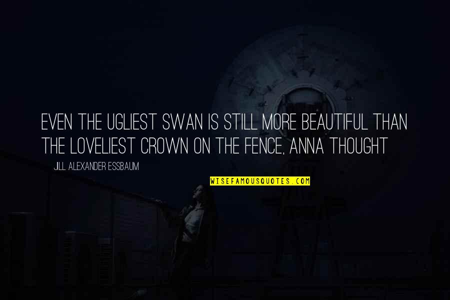 Genelyn Sandaga Quotes By Jill Alexander Essbaum: Even the ugliest swan is still more beautiful Genelyn Sandaga Quotes By Jill Alexander Essbaum: Even the ugliest swan is still more beautiful