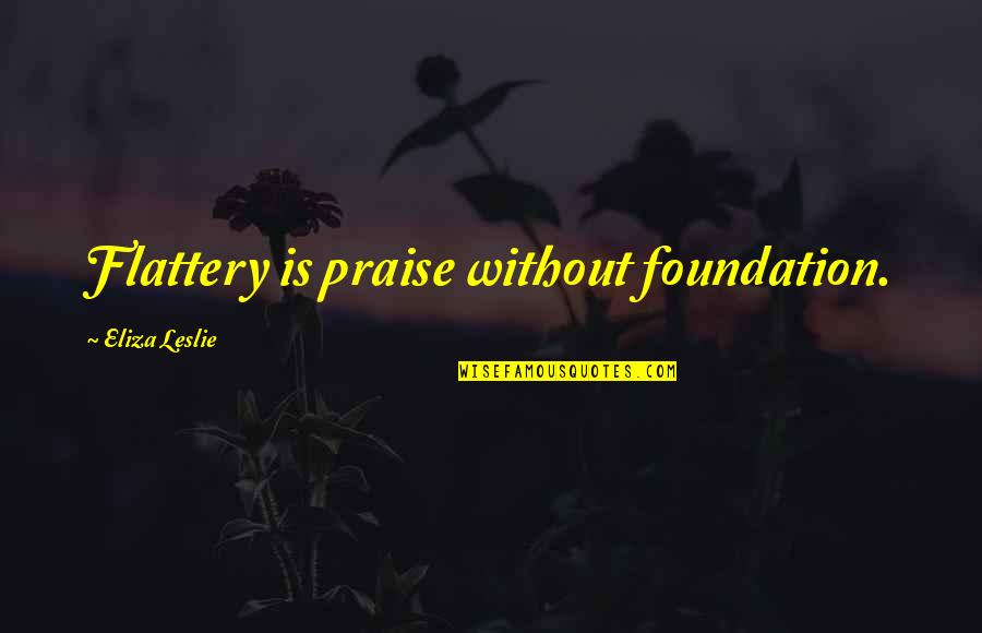 Genender Family Quotes By Eliza Leslie: Flattery is praise without foundation.